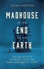 Madhouse at the End of the Earth - The Belgica's Journey Inot the Dark Antarctic Night - Sancton, Julian