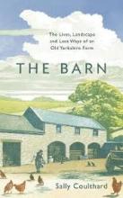 The Barn - The Lives, Landscape and Lost Ways of an Old Yorkshire Farm - Coulthard, Sally