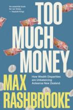 Too Much Money - How Wealth Disparities Are Unbalancing Aotearoa New Zealand - Rashbrooke, Max