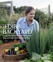The Edible Backyard - Practical Guide to Growing Organic Fruit and Vegetables All Year Round - Irvine, Kath