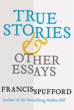 True Stories - And Other Essays - Spufford, Francis