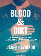 Blood and Dirt - Prison Labour and the Making of New Zealand - Davidson, Jared