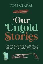 Our Untold Stories - Extraordinary Tales from New Zealand's Past - Clarke, Tom