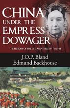 China Under the Empress Dowager - The History of the Life and Times of Tzu Hsi - Bland, J. O. P. and Backhouse, Edmund