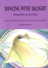 Dancing with Delight: Footprints of the Past - Dance and Dancers in Early Twentieth Century Auckland - Devliotis, Cherie