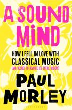 A Sound Mind - How I Fell in Love with Classical Music (and Decided to Rewrite its Entire History) - Morley, Paul