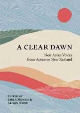 A Clear Dawn - New Asian Voices from Aotearoa New Zealand - Morris, Paula and Wong, Alison (Eds)