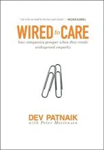 Wired to Care - How Companies Prosper When They Create Widespread Empathy - Patnaik, Dev