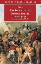 The Dawn of the Roman Empire - Books 31-40 - Oxford World's Classics - Livy and Yardley, J.C. (translator)