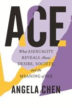 ACE - What Asexuality Reveals About Desire, Society, and the Meaning of Sex - Chen, Angela