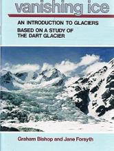 Vanishing Ice - An Introduction to Glaciers Based on a Study of the Dart Glacier - Graham, Bishop and Jane, Forsyth