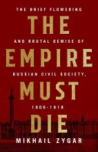 The Empire Must Die - Russia's Revolutionary Collapse 1900-1917 - Zygar, Mikhail