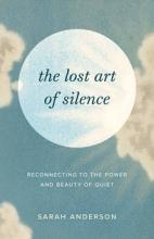 The Lost Art of Silence - Reconnecting to the Power and Beauty of Quiet - Anderson, Sarah