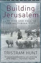 Building Jerusalem: The Rise and Fall of the Victorian City - Hunt, Tristram