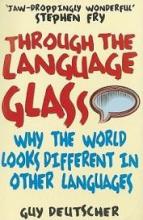 Through the Language Glass - Why the World Looks Different in Other Languages - Deutscher, Guy