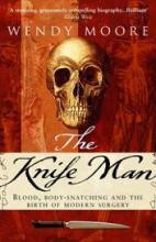 The Knife Man - Blood, Body-Snatching and the Birth of Modern Surgery - Moore, Wendy