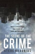 The Scene of the Crime - Twelve Extraordinary True Stories of Crime and Punishment - Braunias, Steve