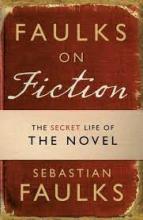 Faulks on Fiction - Great British Characters and the Secret Life of the Novel - Faulks, Sebastian