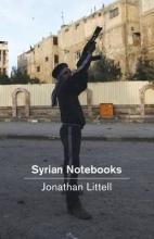 Syrian Notebooks - Inside the Homs Uprising - Littell, Jonathan