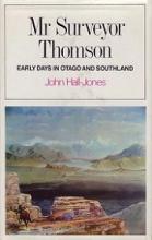 Mr Surveyor Thomson - Early Days in Otago and Southland - Hall-Jones, John