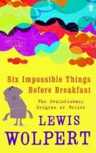 Six Impossible Things Before Breakfast: The Evolutionary Origins of Belief - Wolpert, Lewis