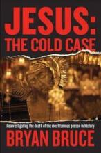Jesus - The Cold Case - Reinvestigating the Death of the Most Famous Person in History - Bruce, Bryan