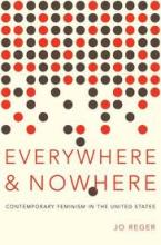 Everywhere and Nowhere - Contemporary Feminism in the United States - Reger, Jo