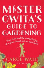 Mister Owita's Guide to Gardening - A Memoir - How I Learned the Unexpected Joy of a Green Thumb and an Open Heart - Wall, Carol
