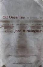 Off One's Tits - Ill-Considered Rants and Raves from a Graceless Oaf named John Birmingham - Birmingham, John