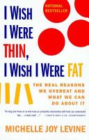 I Wish I Were Thin, I Wish I Were Fat - The Real Reasons we Overeat and What we Can do About it - Levine, Michelle Joy