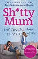Shitty Mum - The Parenting Guide for the Rest of Us - Zoellner, Mary Ann and Ybarbo, Alicia and Moline, Karen and Kilmartin, Laurie