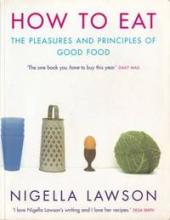 How to Eat - The Pleasures and Principles of Good Food - Lawson, Nigella