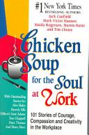 Chicken Soup for the Soul at Work - 101 Stories of Compassion and Creativity in the Workplace - Canfield, Jack and Hansen, Mark Victor and Rogerson, Maida and Rutte, Martin and Clauss, Tim