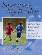 Sometimes My Brother - Helping Kids Understand Autism Through A Sibling's Eyes - Healy, Angie