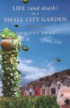 Life (and Death) in a Small City Garden - Swan, Philippa