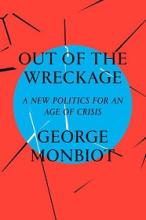 Out of the Wreckage - A New Politics for an Age of Crisis - Monbiot, George