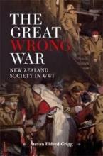 The Great Wrong War - New Zealand Society in WW1 - Eldred-Grigg, Stevan