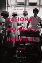 The Rise and Fall of National Women's Hospital - A History - Bryder, Linda