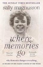 Where Memories Go - Why Dementia Changes Everything - Magnusson, Sally