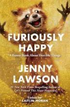 Furiously Happy - A Funny Book About Horrible Things - Lawson, Jenny