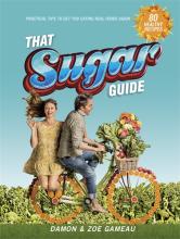 That Sugar Guide - Practical Tips to Get You Eating Real Food Again - Gameau, Damon and Gameau, Zoe